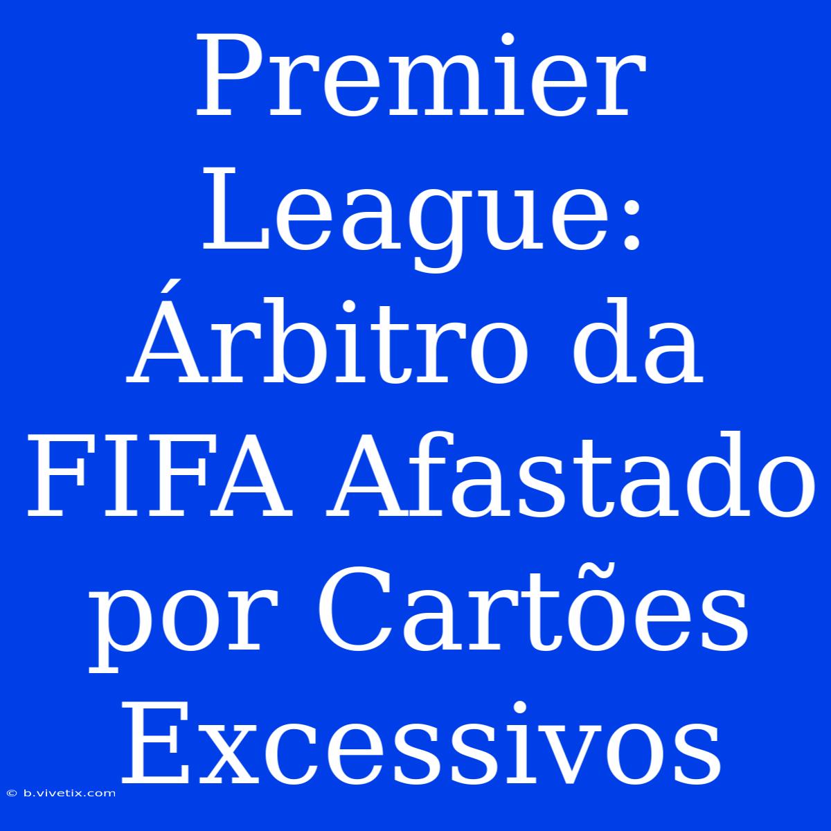 Premier League: Árbitro Da FIFA Afastado Por Cartões Excessivos