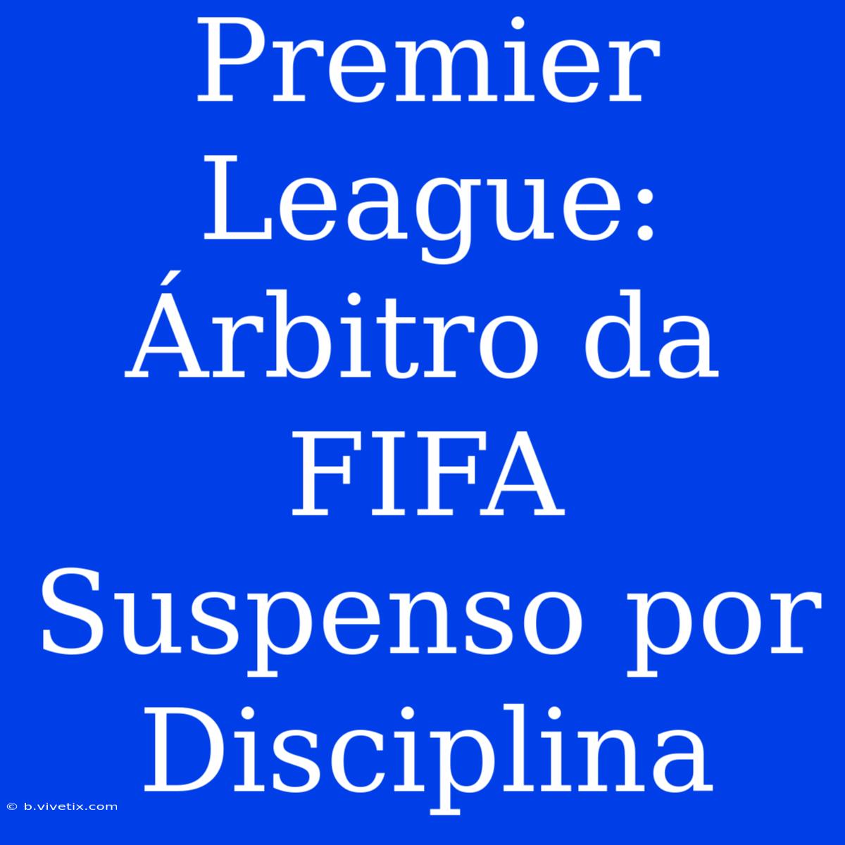 Premier League: Árbitro Da FIFA Suspenso Por Disciplina