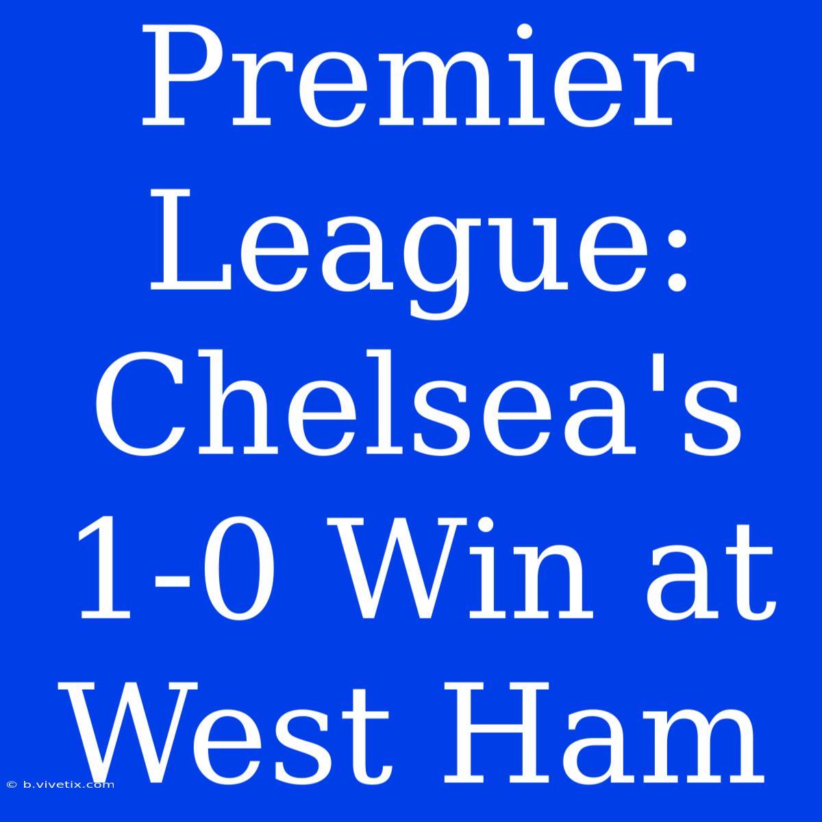 Premier League: Chelsea's 1-0 Win At West Ham