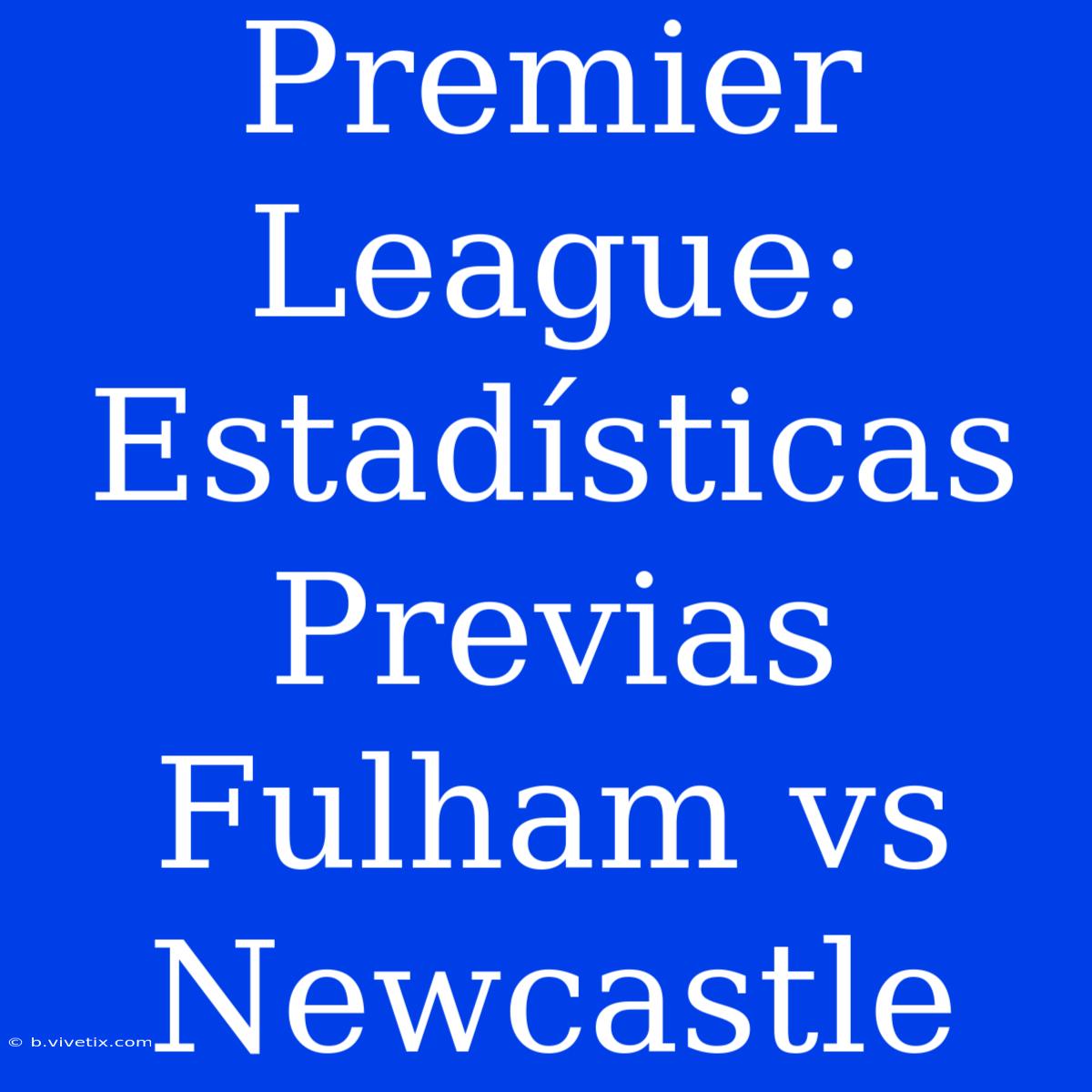 Premier League: Estadísticas Previas Fulham Vs Newcastle