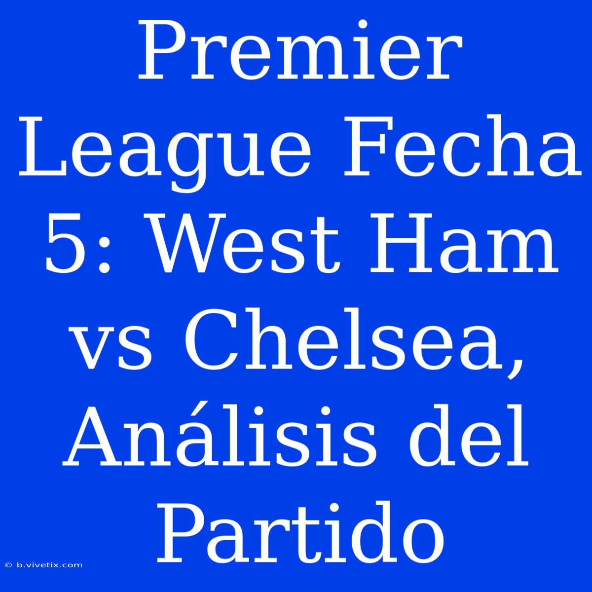 Premier League Fecha 5: West Ham Vs Chelsea, Análisis Del Partido