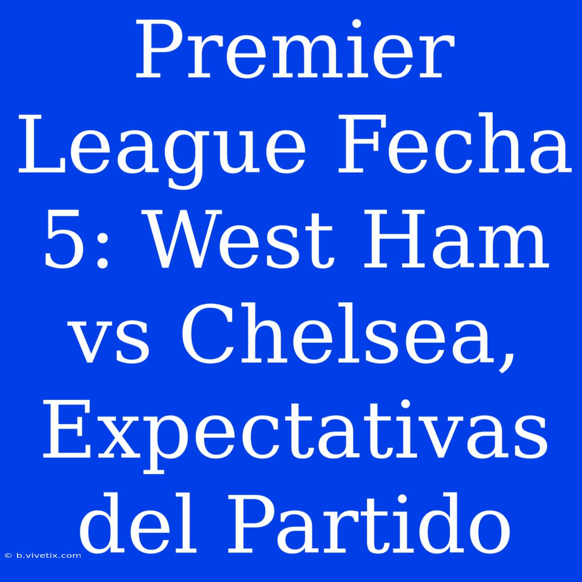 Premier League Fecha 5: West Ham Vs Chelsea, Expectativas Del Partido