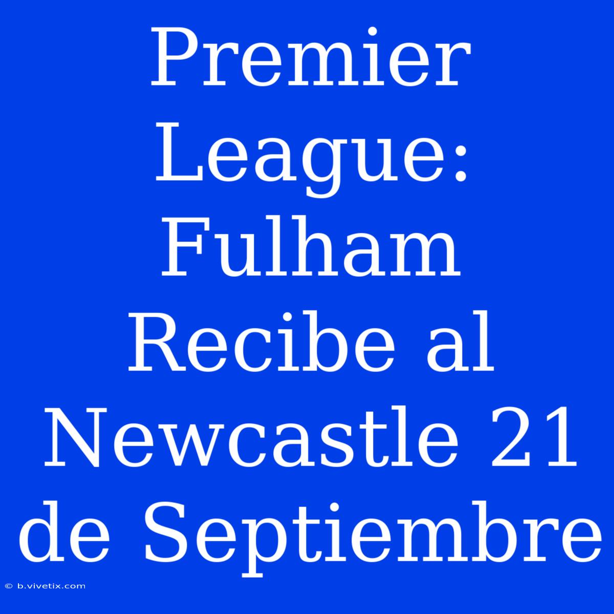 Premier League: Fulham Recibe Al Newcastle 21 De Septiembre