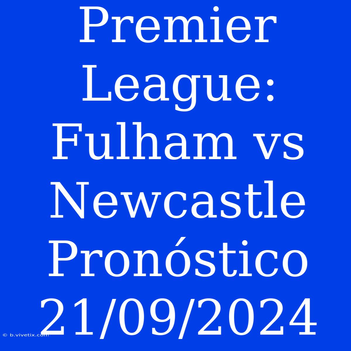 Premier League: Fulham Vs Newcastle Pronóstico 21/09/2024