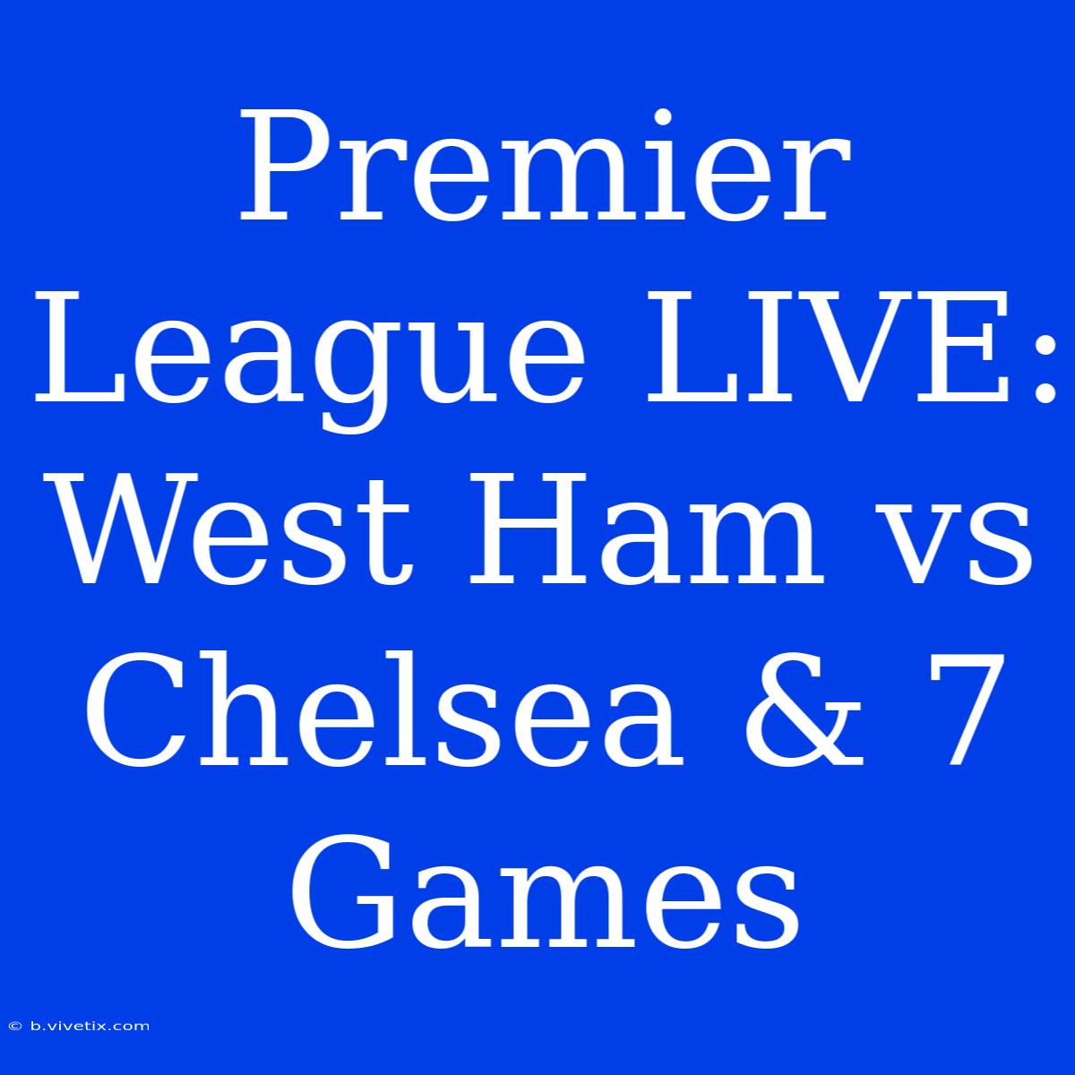 Premier League LIVE: West Ham Vs Chelsea & 7 Games