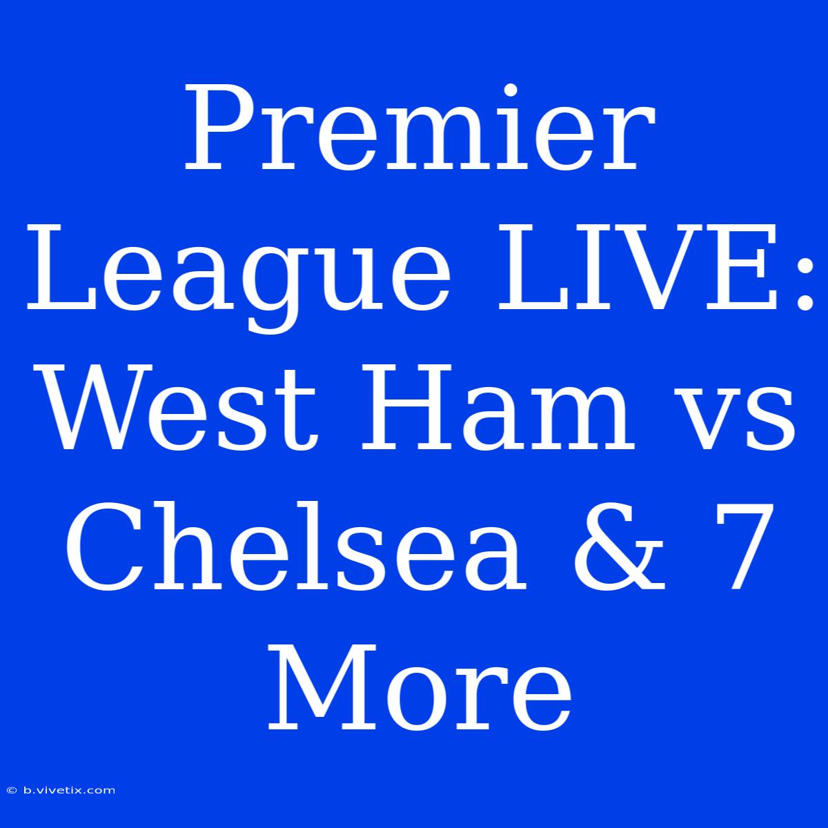 Premier League LIVE: West Ham Vs Chelsea & 7 More