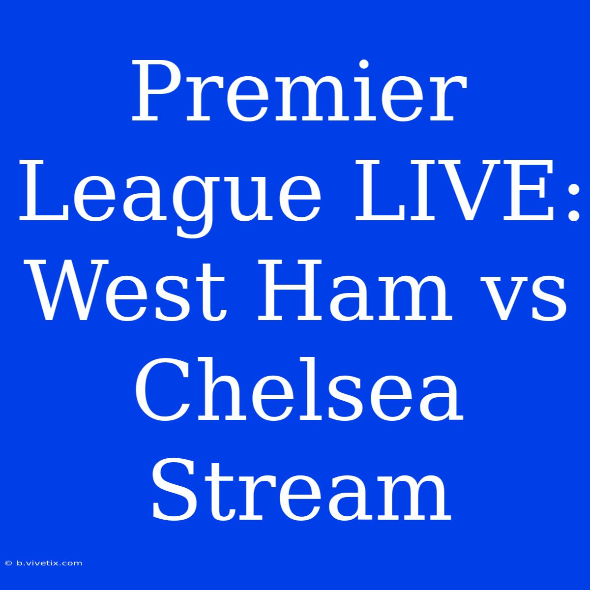 Premier League LIVE: West Ham Vs Chelsea Stream