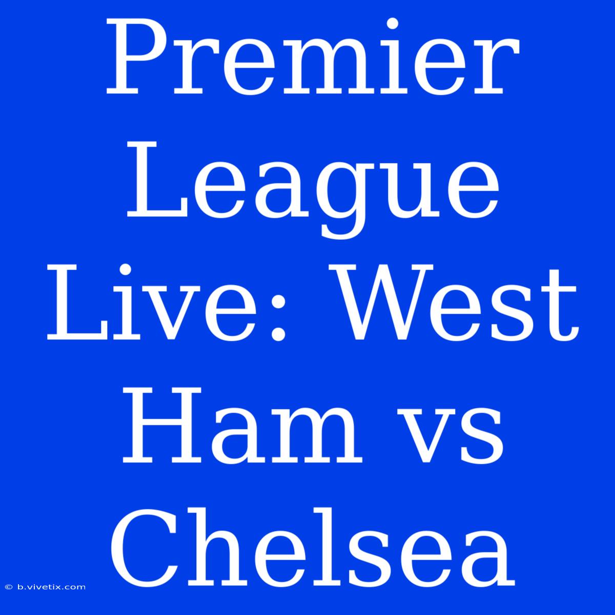 Premier League Live: West Ham Vs Chelsea