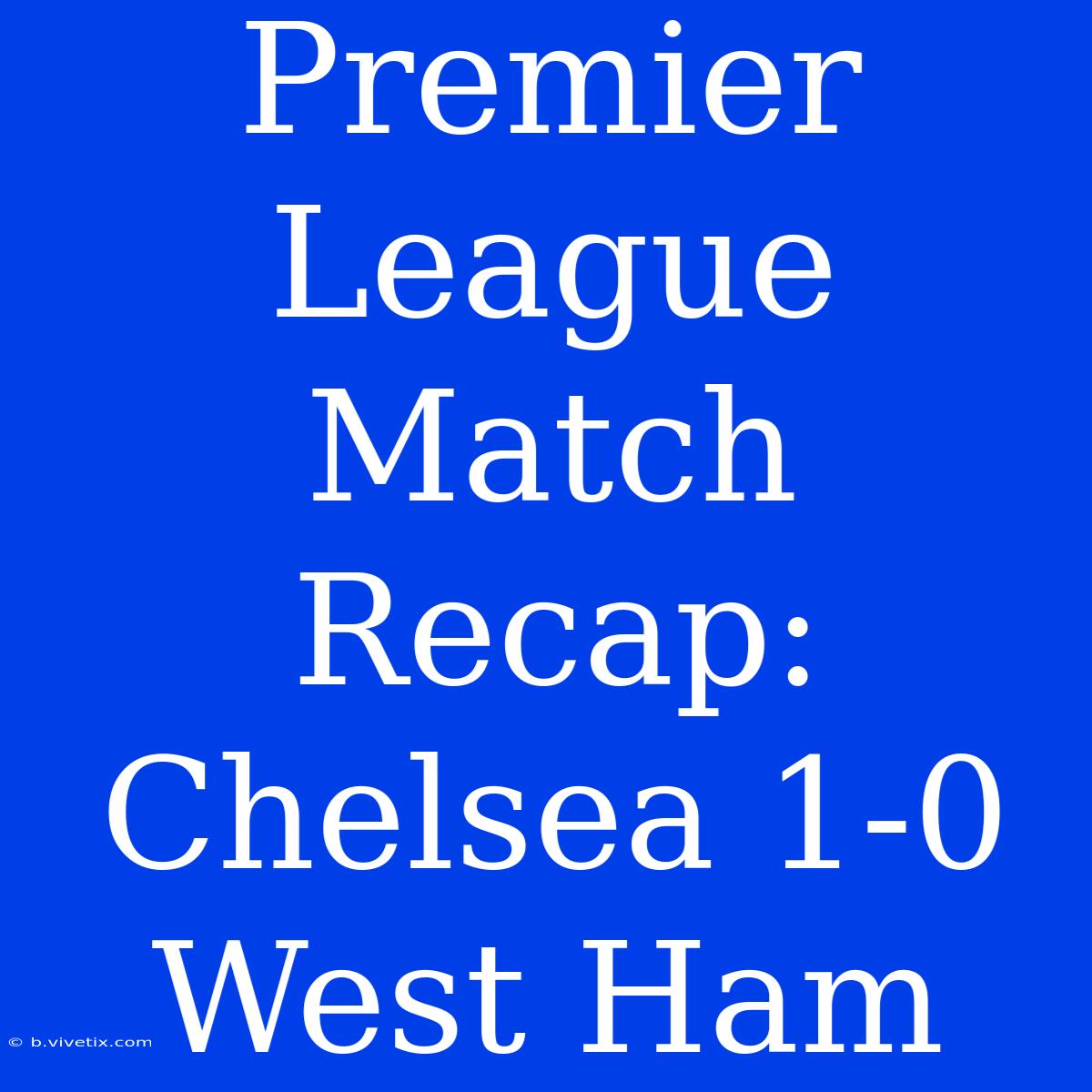 Premier League Match Recap: Chelsea 1-0 West Ham