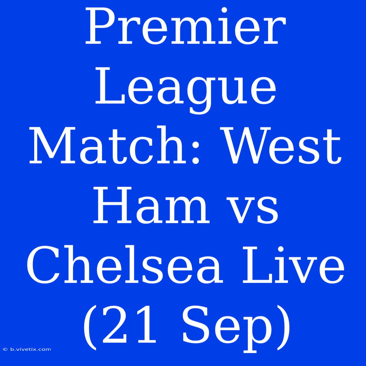 Premier League Match: West Ham Vs Chelsea Live (21 Sep)