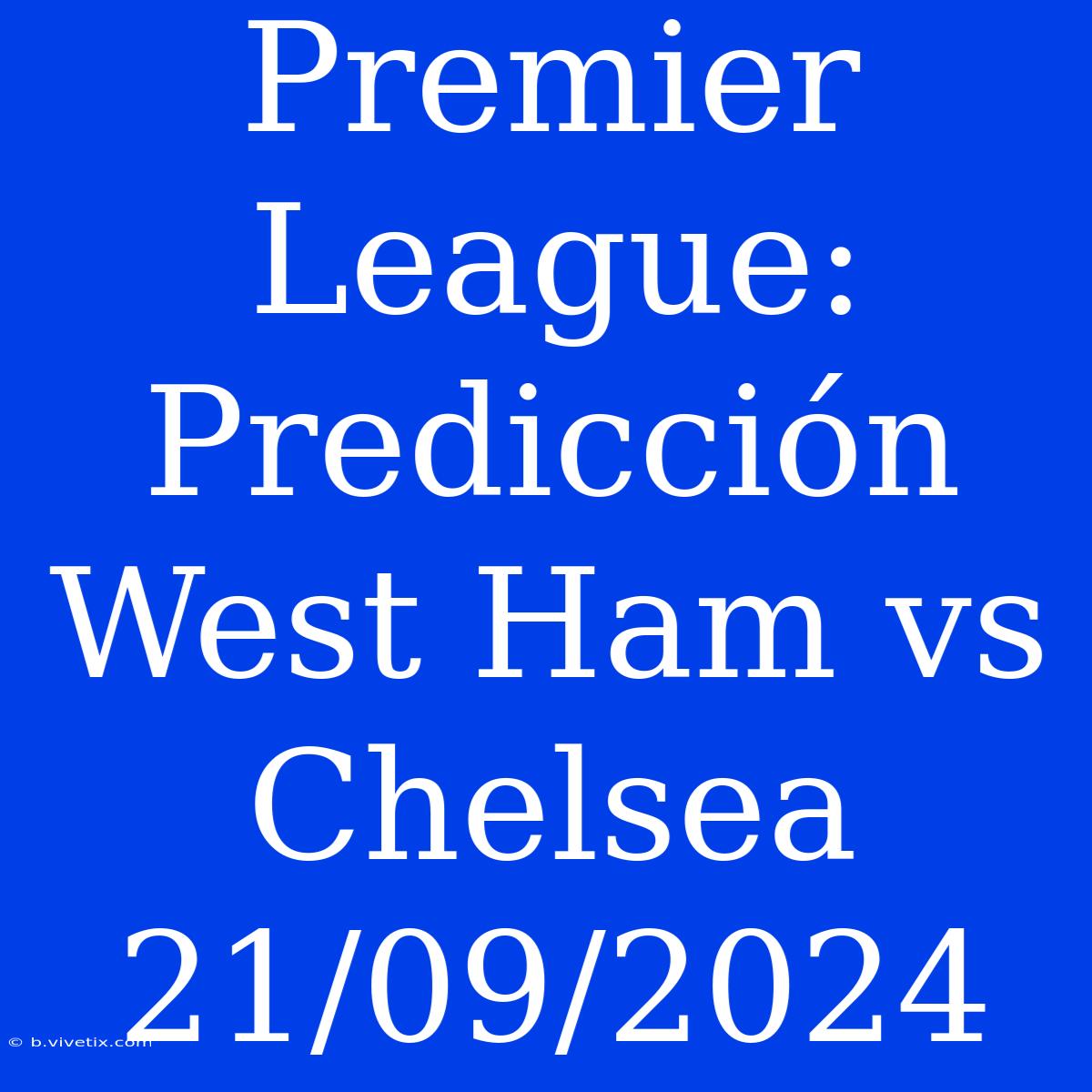 Premier League: Predicción West Ham Vs Chelsea 21/09/2024