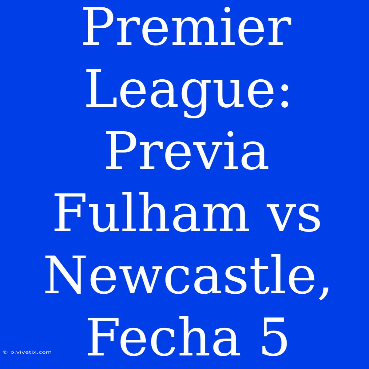 Premier League: Previa Fulham Vs Newcastle, Fecha 5 