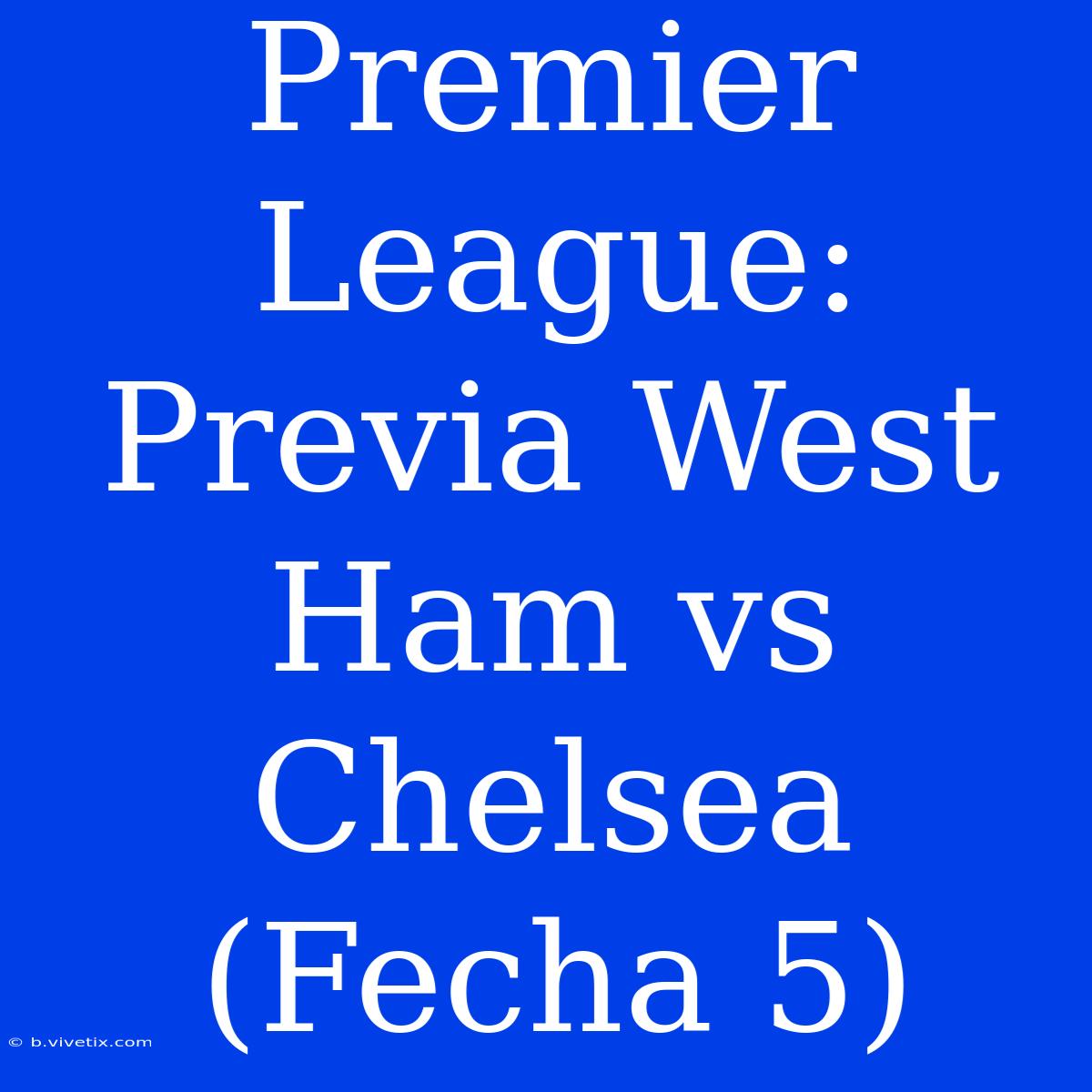 Premier League: Previa West Ham Vs Chelsea (Fecha 5)