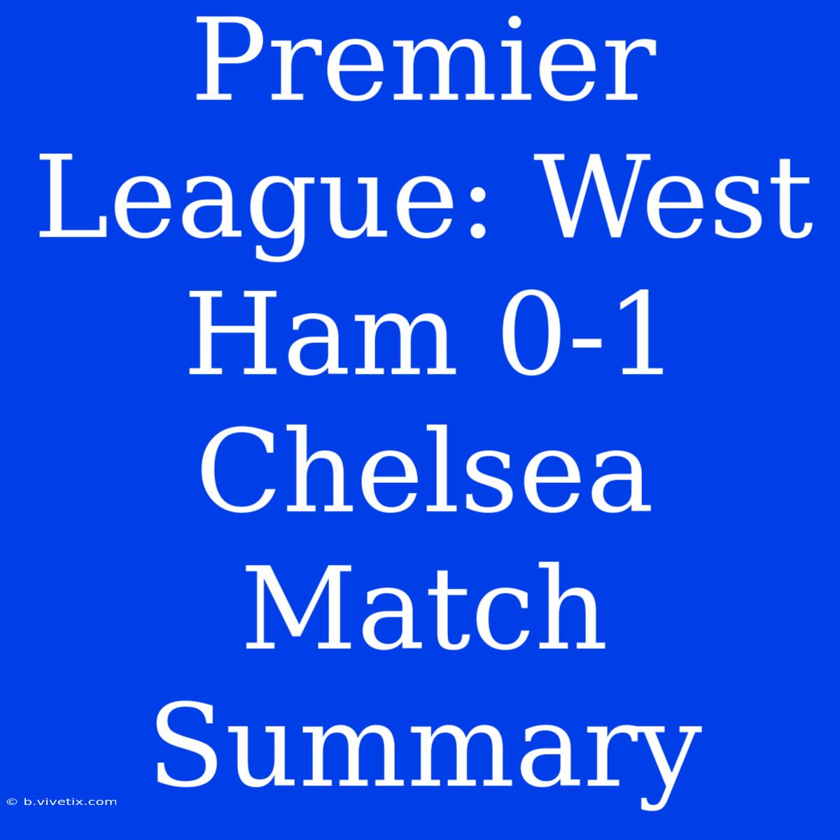 Premier League: West Ham 0-1 Chelsea Match Summary