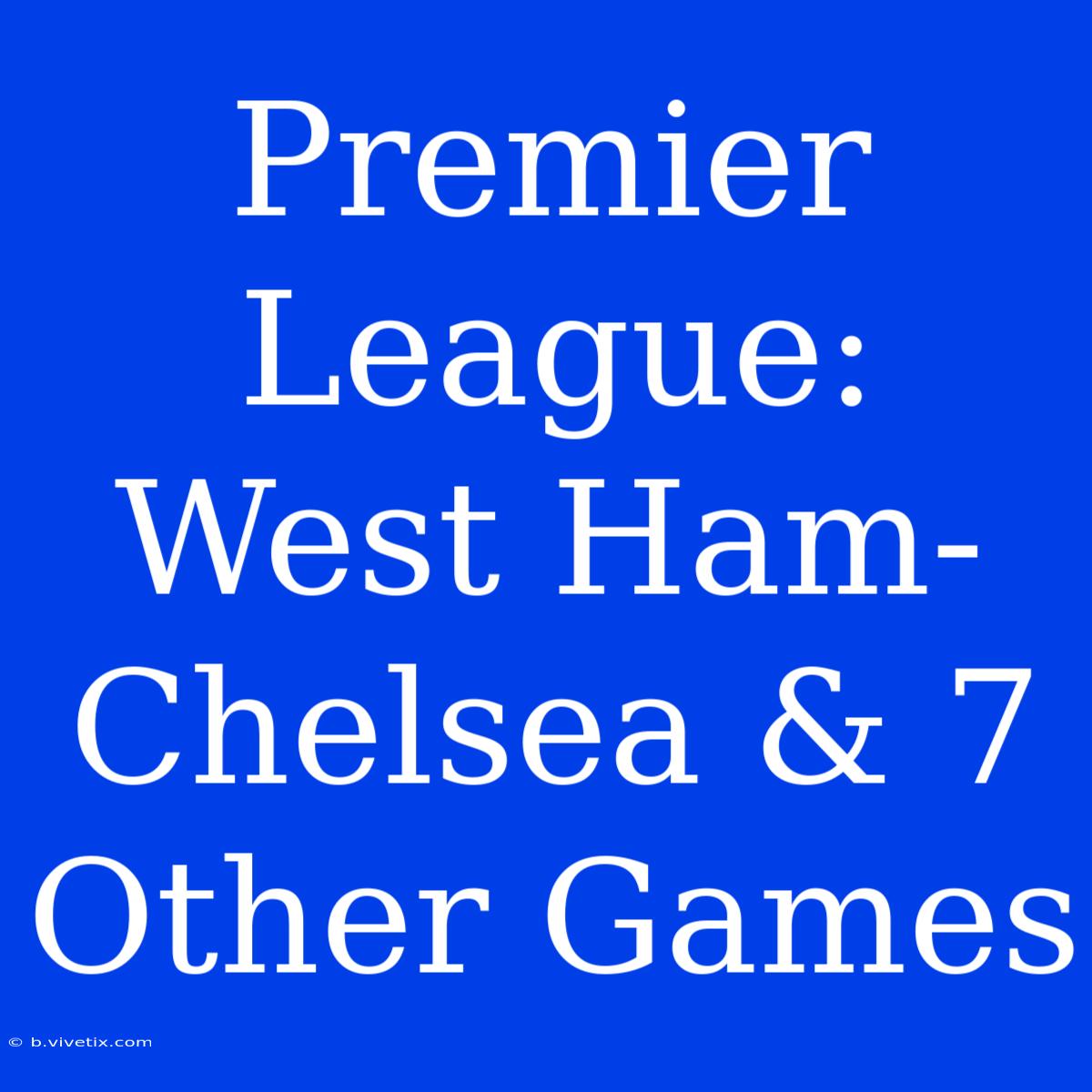 Premier League: West Ham-Chelsea & 7 Other Games