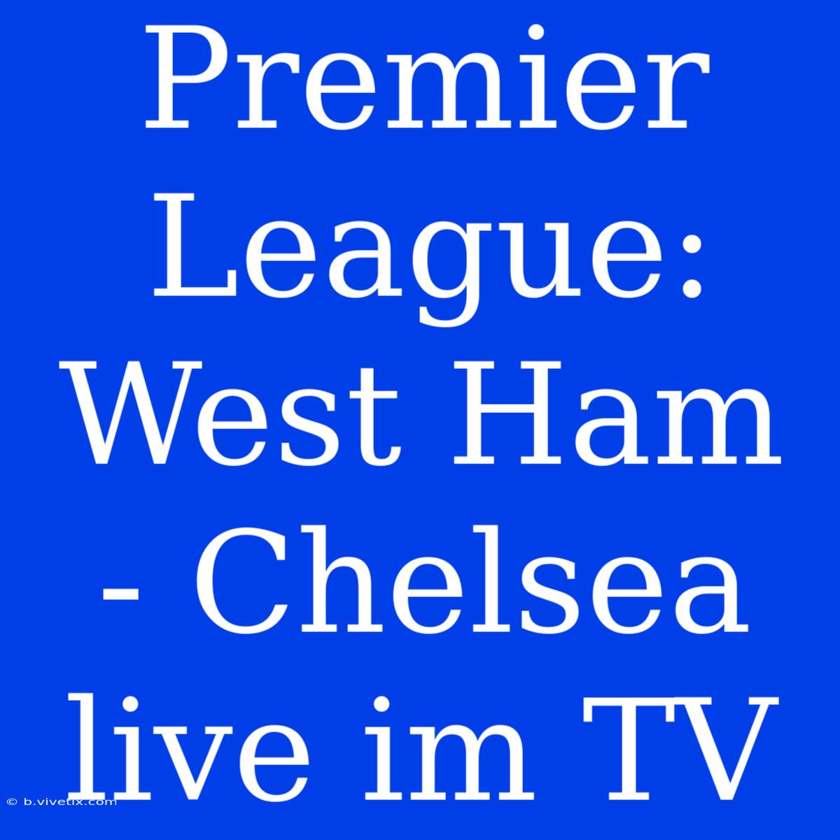 Premier League: West Ham - Chelsea Live Im TV