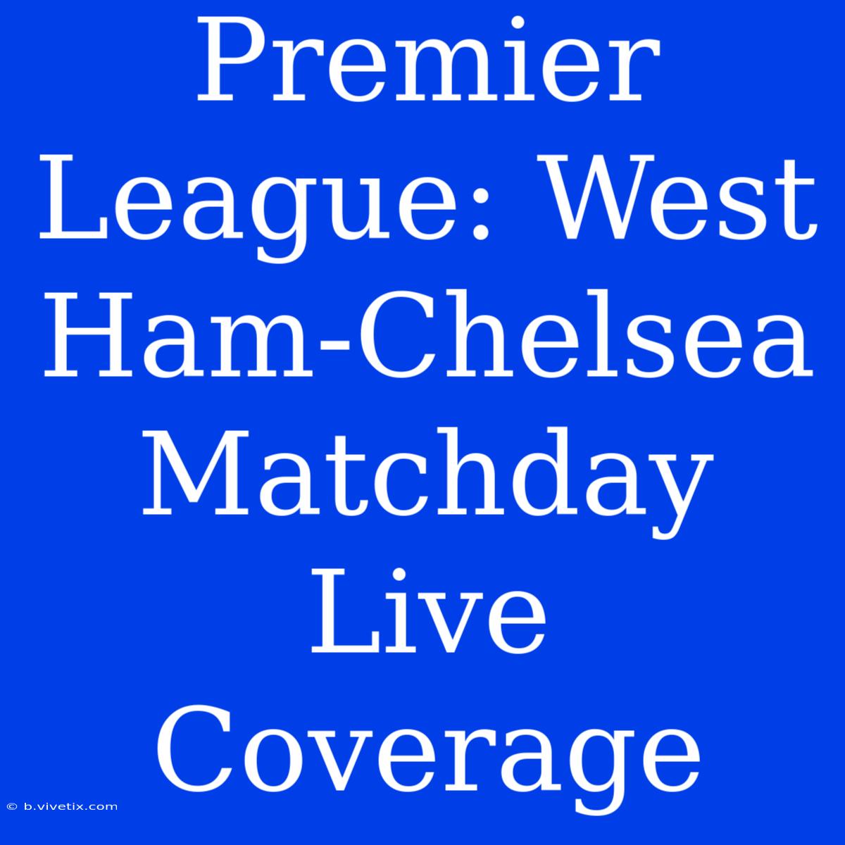 Premier League: West Ham-Chelsea Matchday Live Coverage