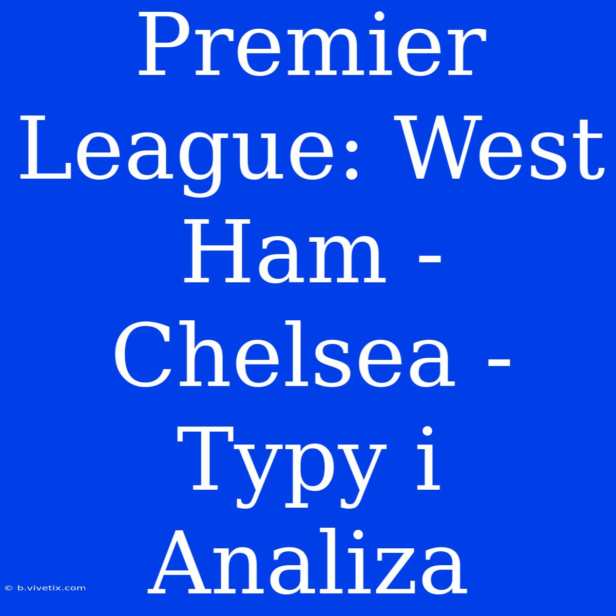 Premier League: West Ham - Chelsea - Typy I Analiza