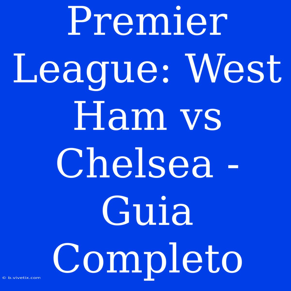 Premier League: West Ham Vs Chelsea - Guia Completo