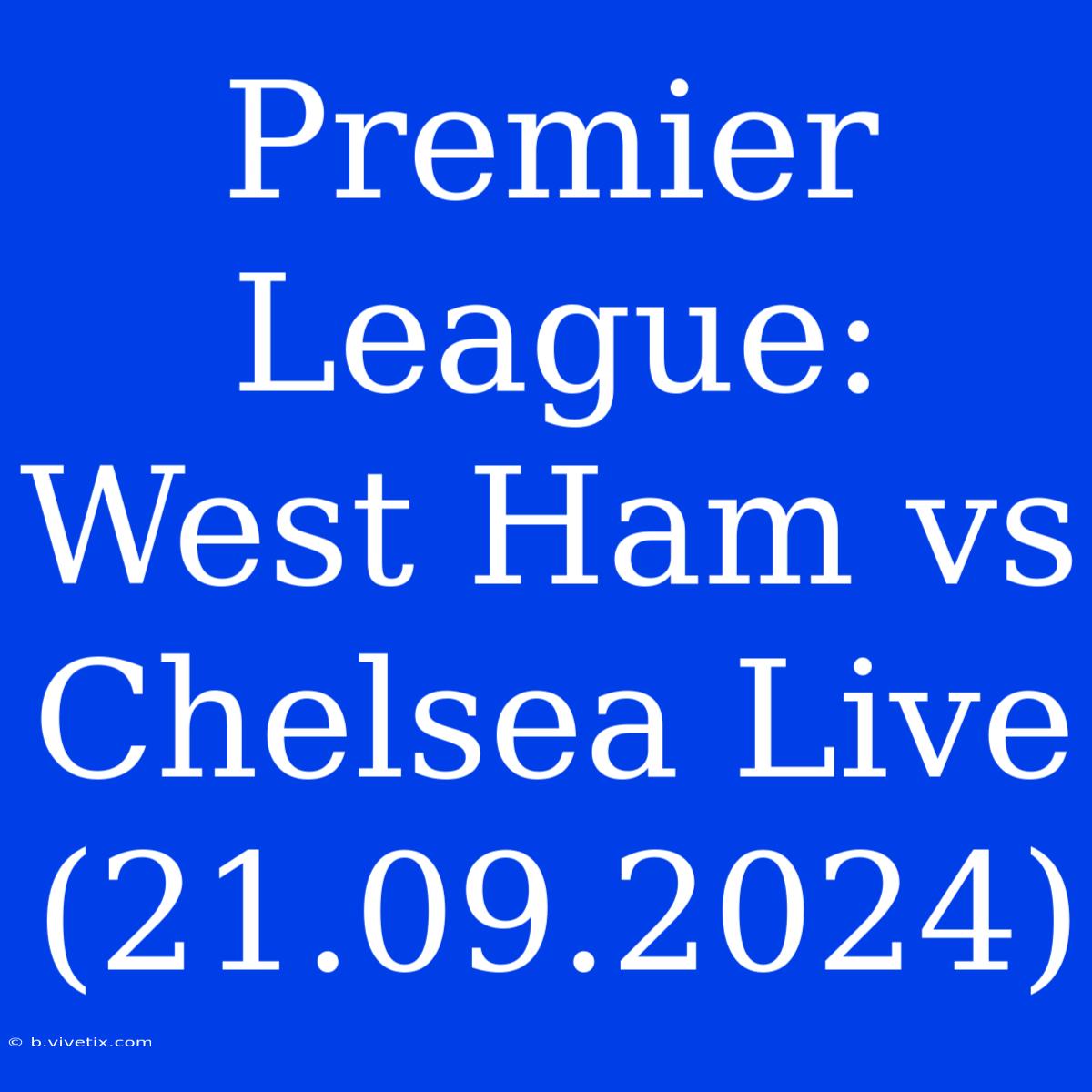 Premier League: West Ham Vs Chelsea Live (21.09.2024)