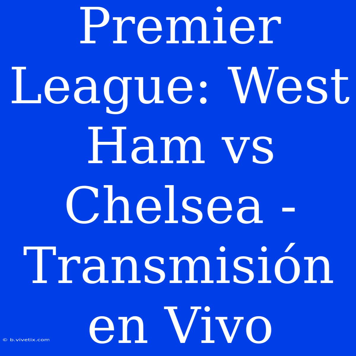 Premier League: West Ham Vs Chelsea - Transmisión En Vivo