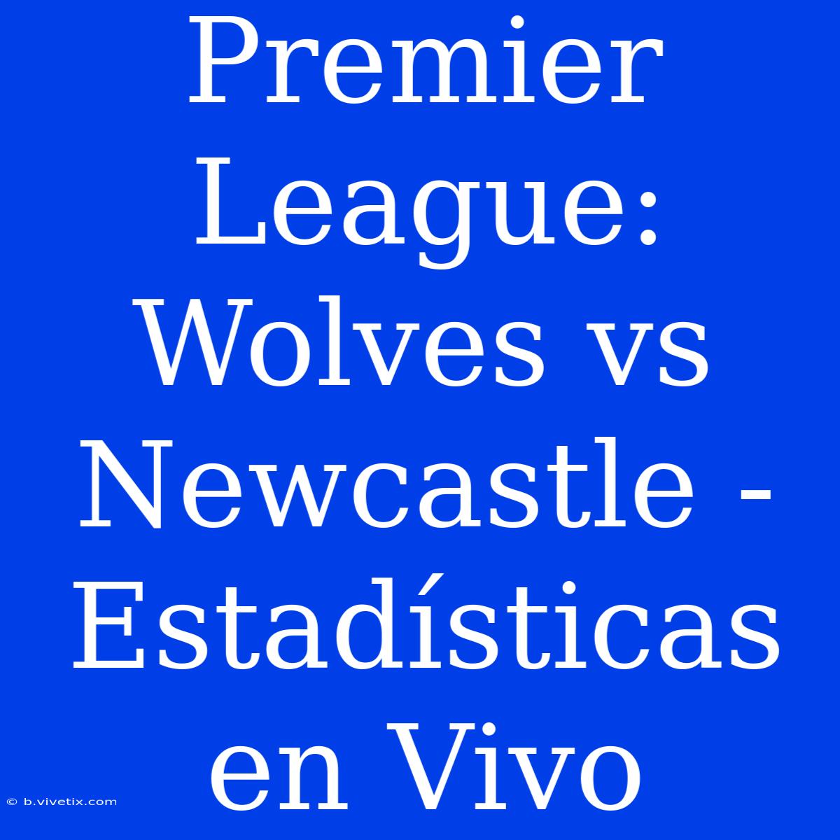 Premier League: Wolves Vs Newcastle - Estadísticas En Vivo 