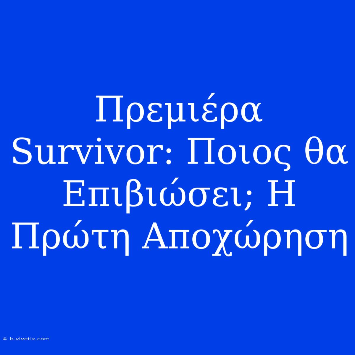 Πρεμιέρα Survivor: Ποιος Θα Επιβιώσει; Η Πρώτη Αποχώρηση