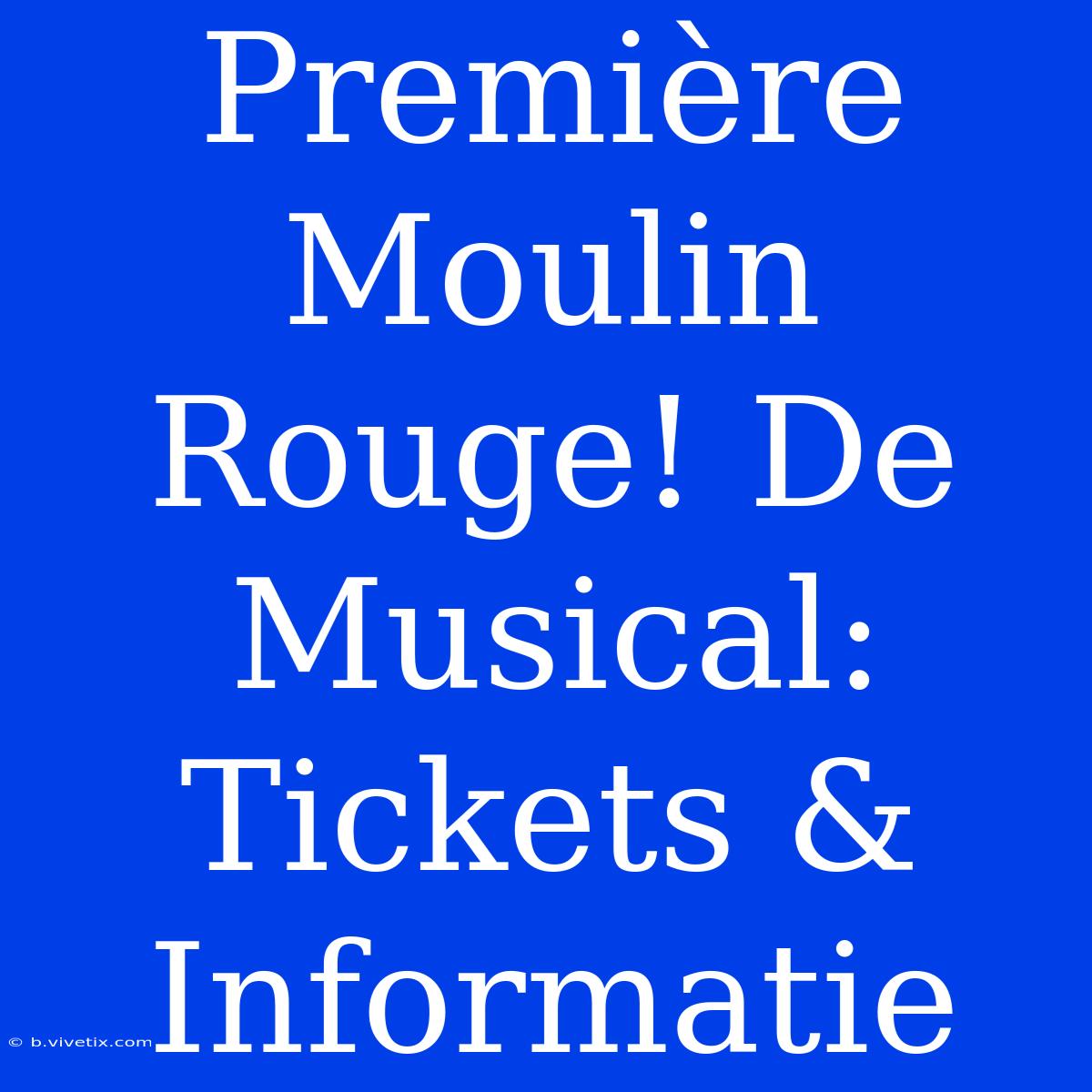 Première Moulin Rouge! De Musical: Tickets & Informatie