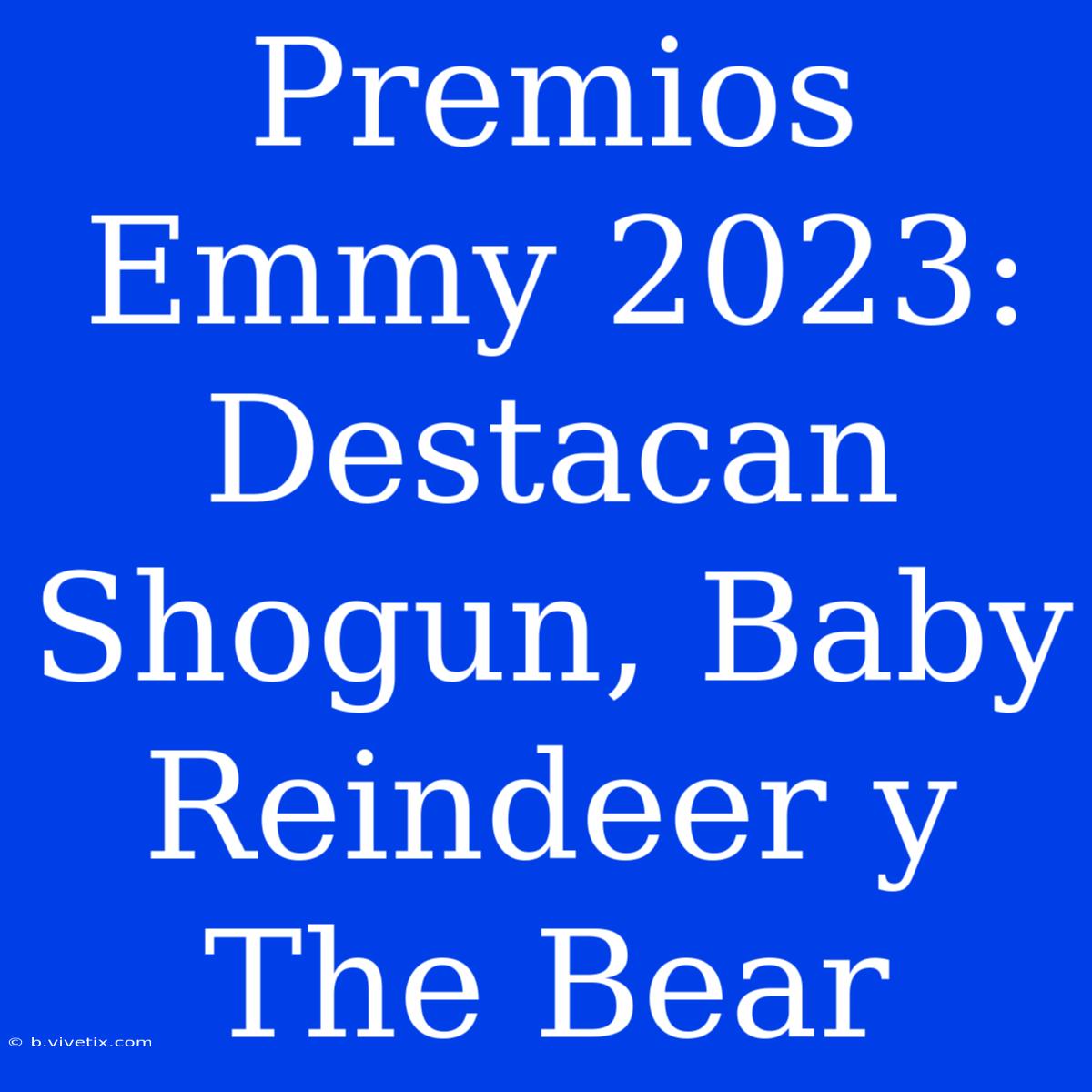 Premios Emmy 2023: Destacan Shogun, Baby Reindeer Y The Bear