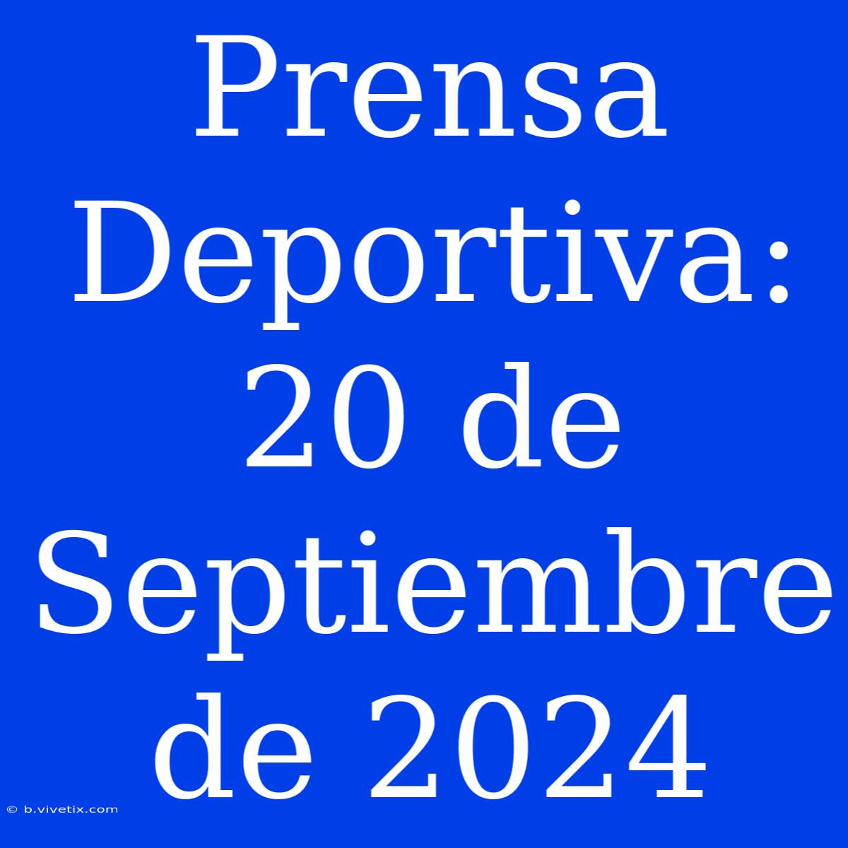 Prensa Deportiva:  20 De Septiembre De 2024 