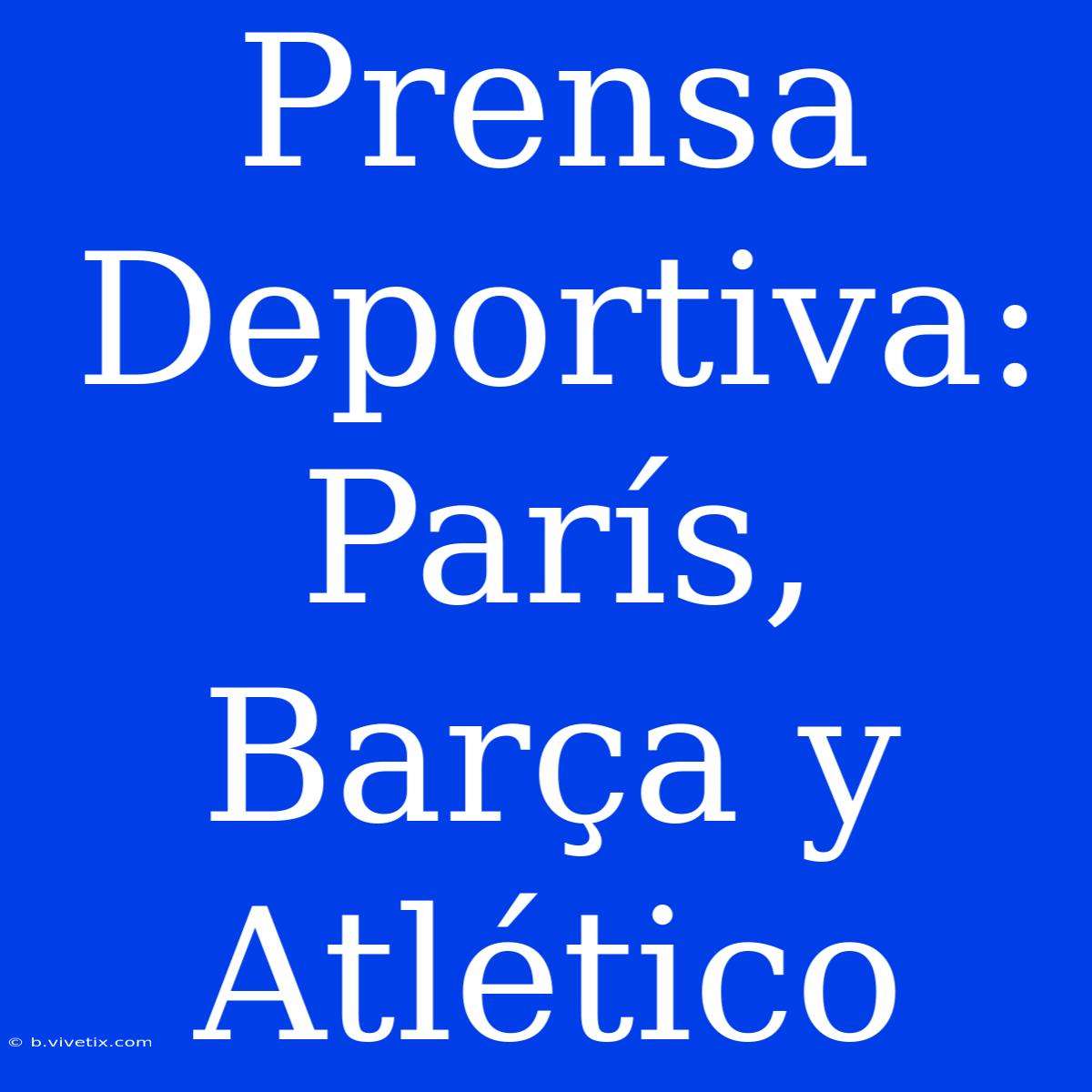 Prensa Deportiva: París, Barça Y Atlético