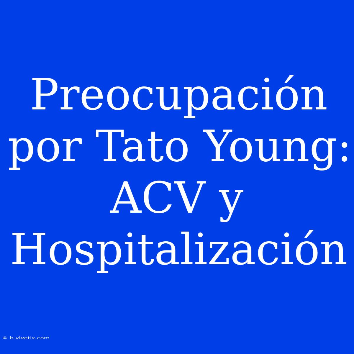 Preocupación Por Tato Young: ACV Y Hospitalización