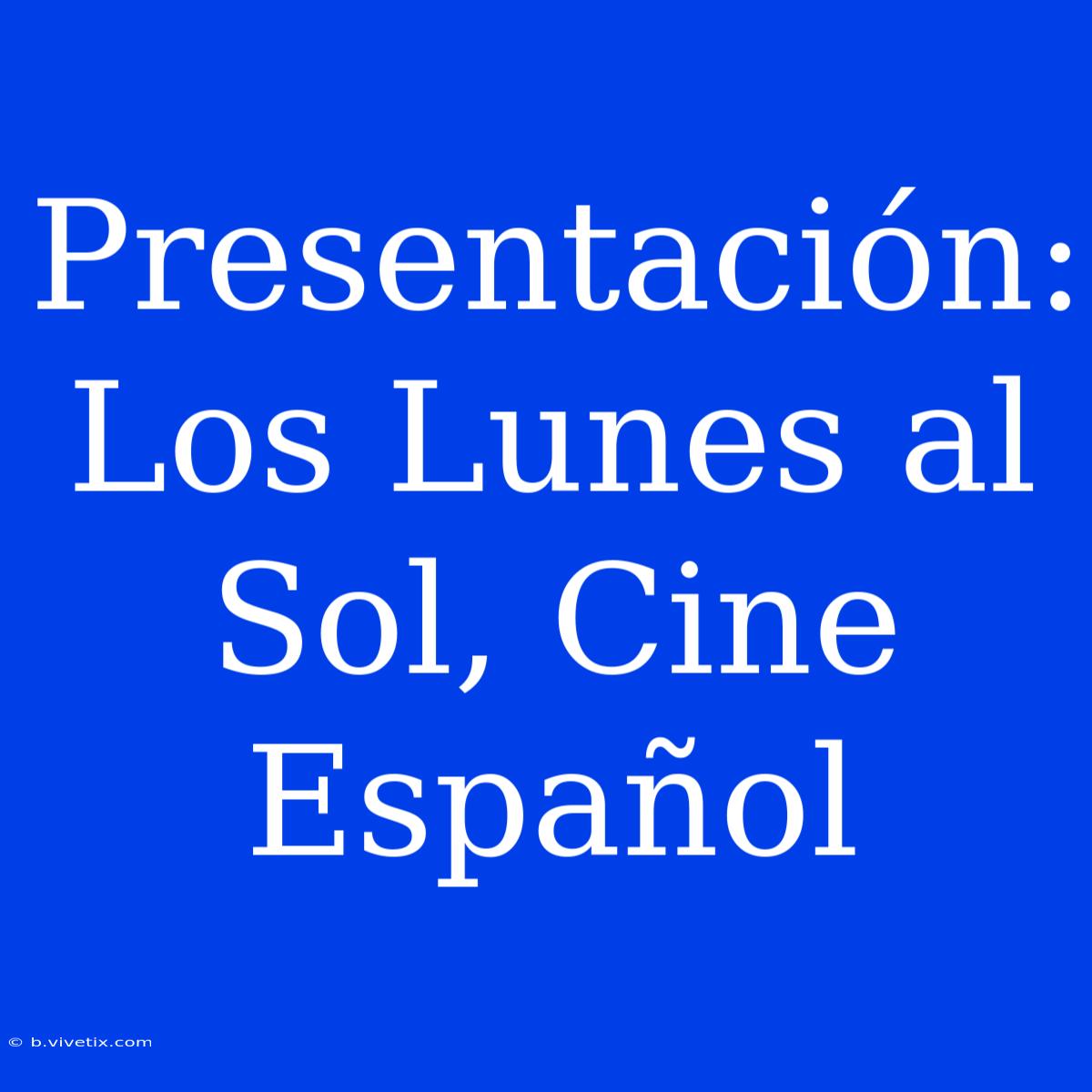 Presentación: Los Lunes Al Sol, Cine Español