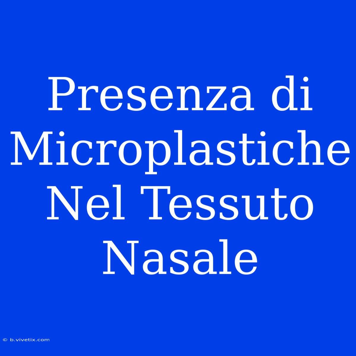 Presenza Di Microplastiche Nel Tessuto Nasale