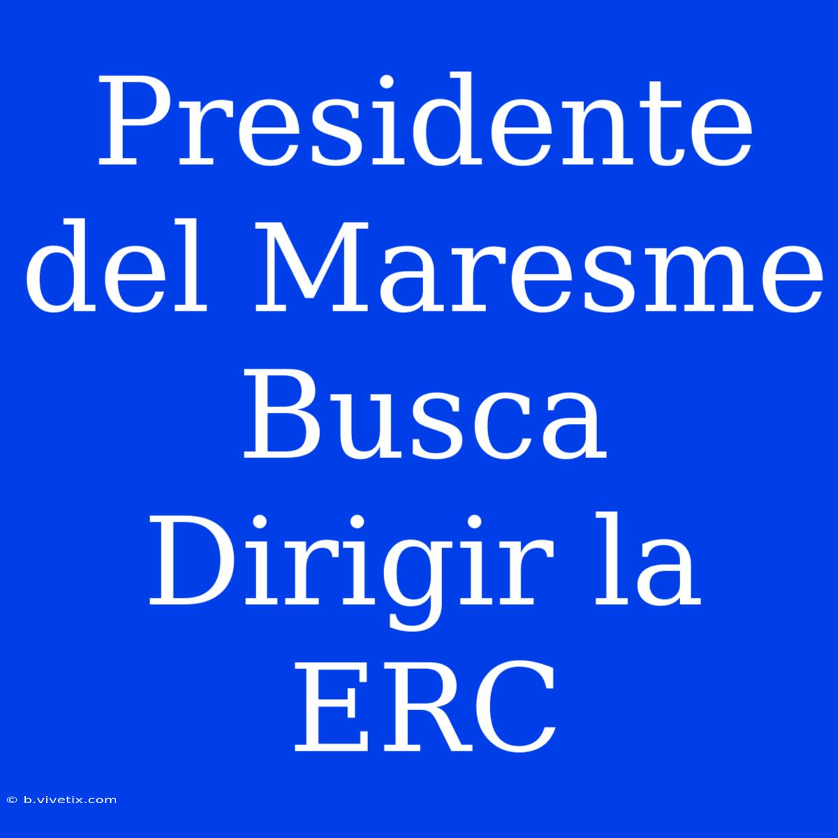 Presidente Del Maresme Busca Dirigir La ERC