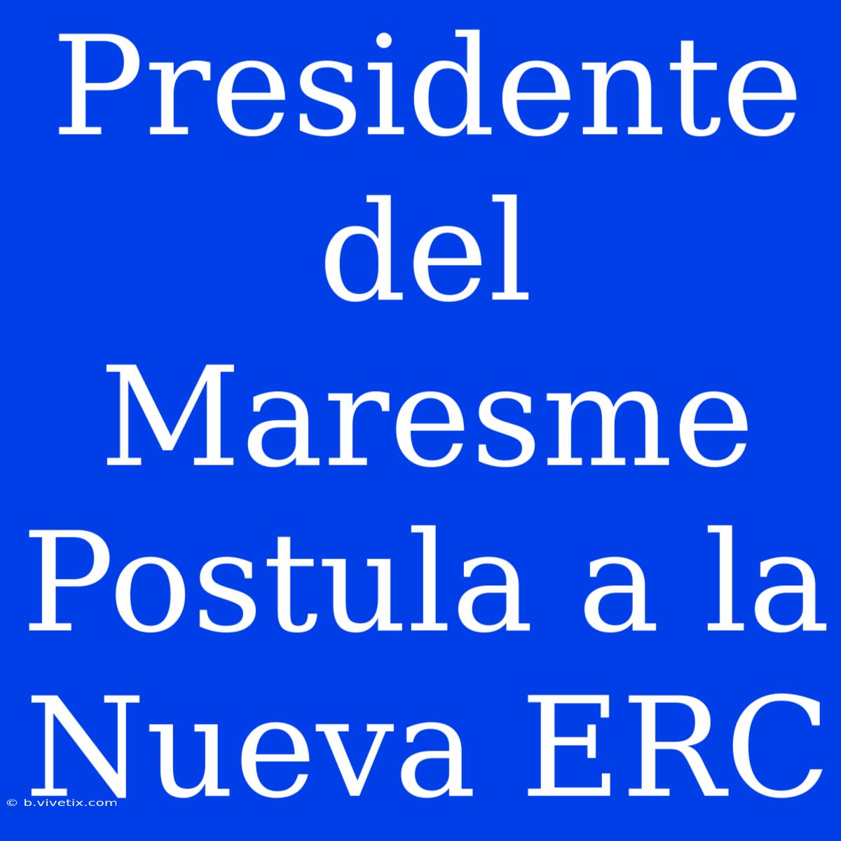 Presidente Del Maresme Postula A La Nueva ERC