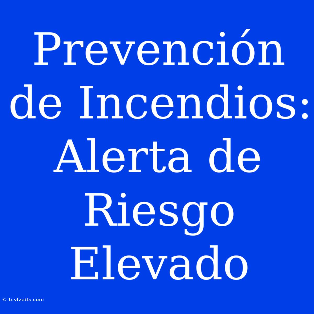 Prevención De Incendios: Alerta De Riesgo Elevado