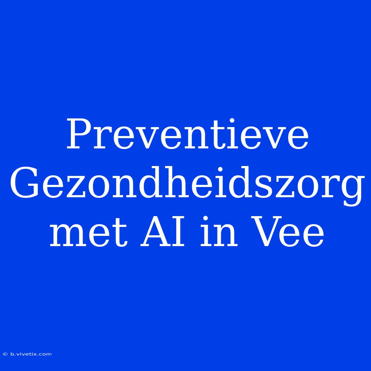 Preventieve Gezondheidszorg Met AI In Vee