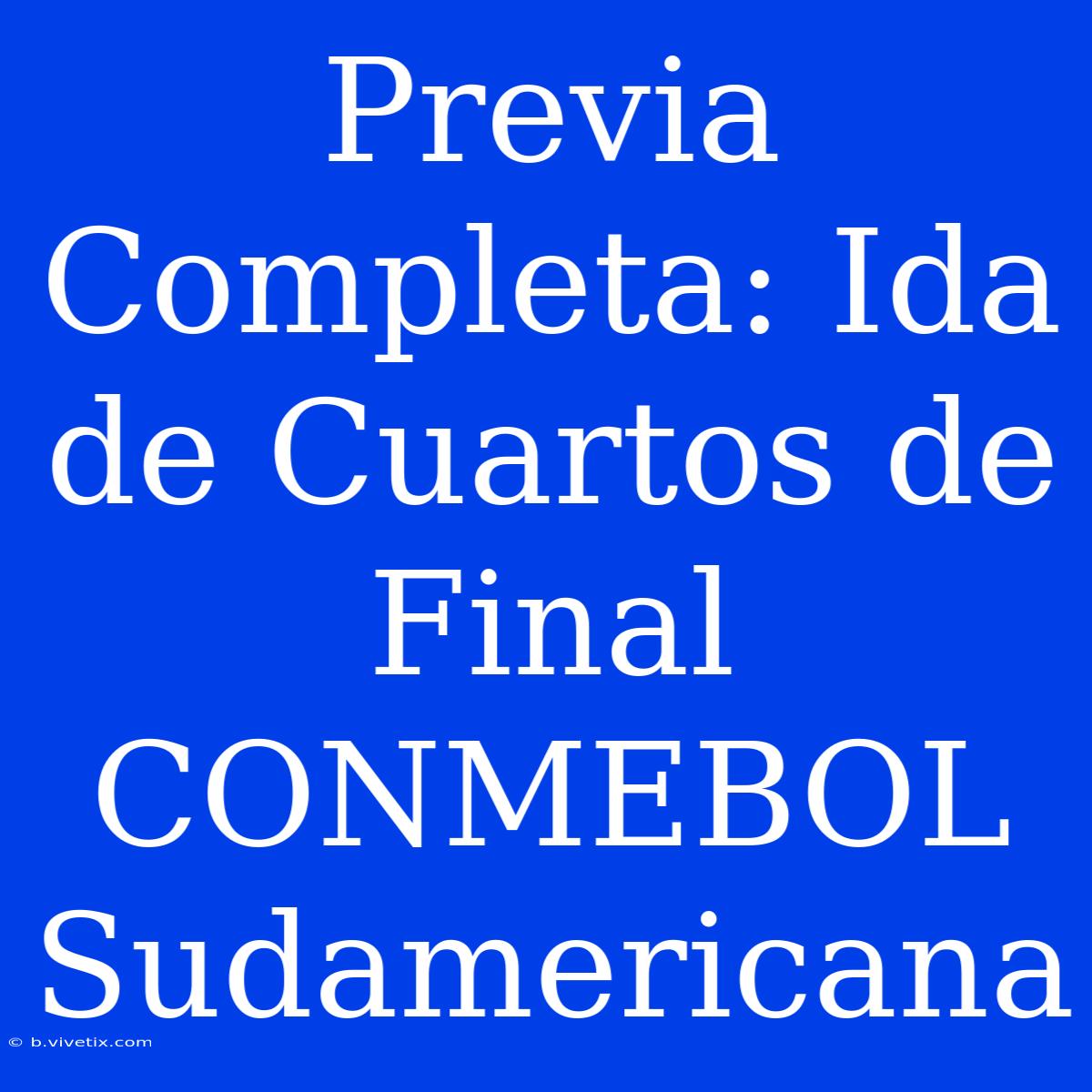 Previa Completa: Ida De Cuartos De Final CONMEBOL Sudamericana