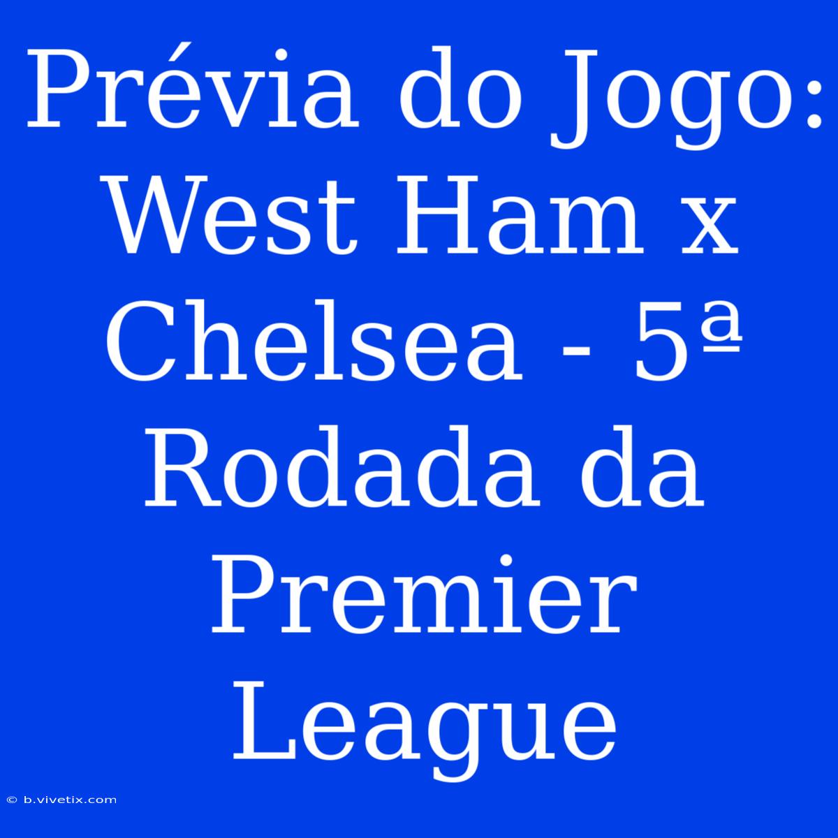 Prévia Do Jogo: West Ham X Chelsea - 5ª Rodada Da Premier League