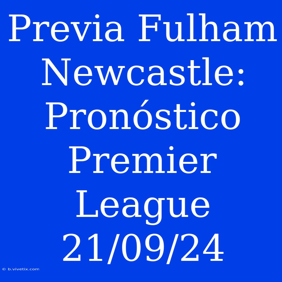 Previa Fulham Newcastle: Pronóstico Premier League 21/09/24 