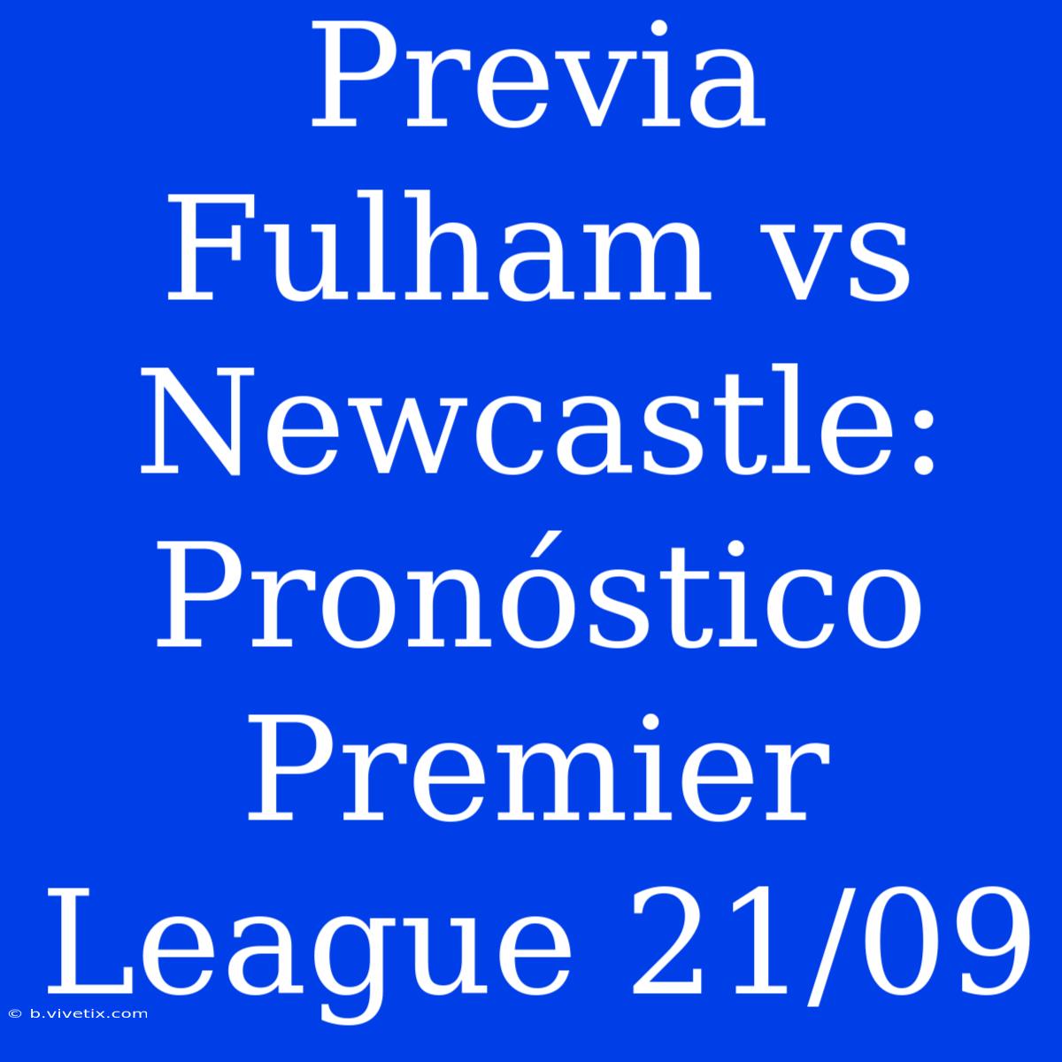 Previa Fulham Vs Newcastle: Pronóstico Premier League 21/09