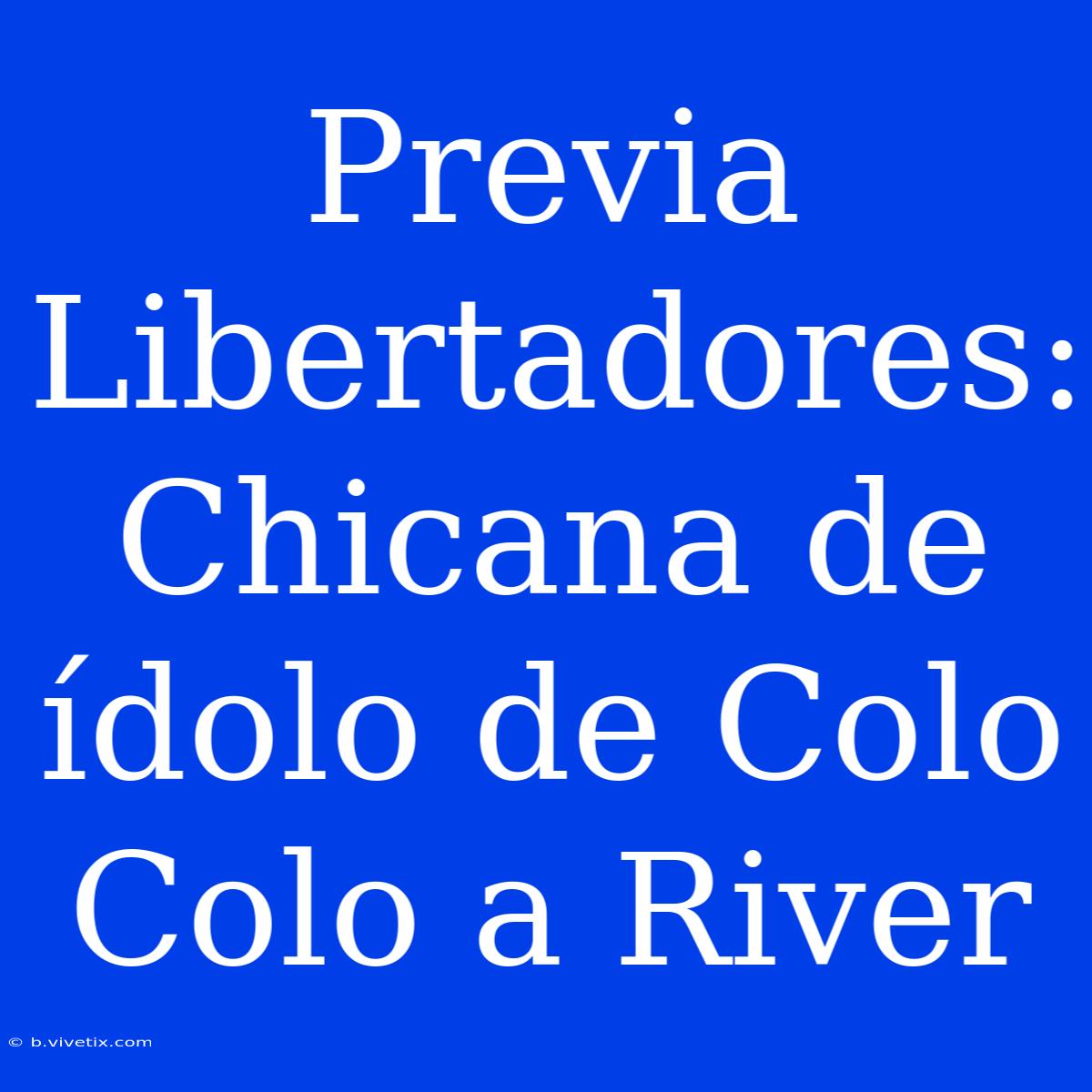 Previa Libertadores: Chicana De Ídolo De Colo Colo A River