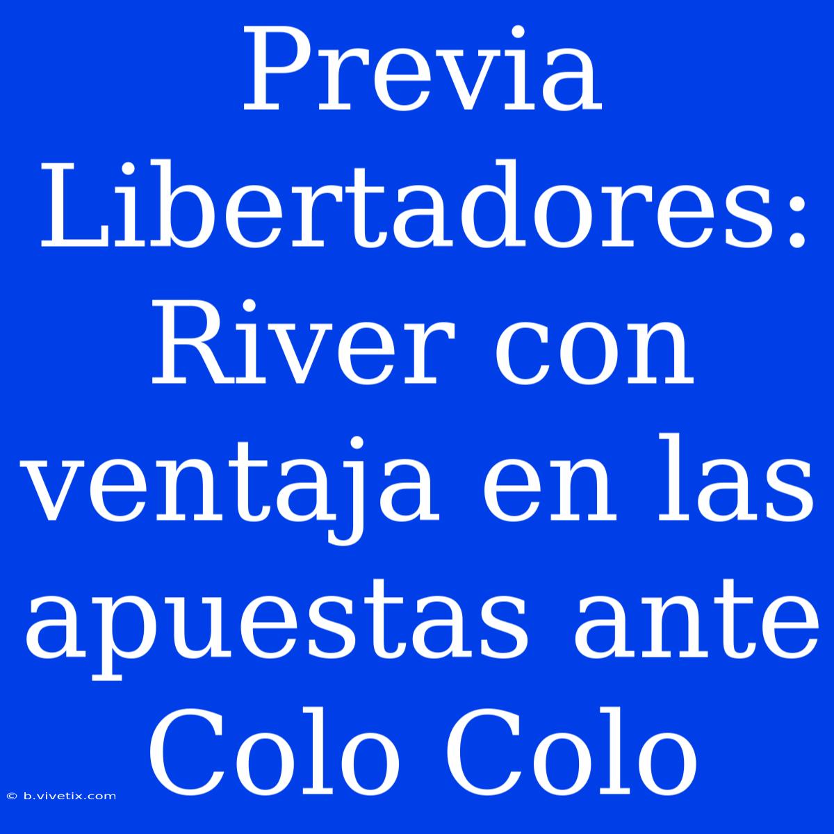 Previa Libertadores: River Con Ventaja En Las Apuestas Ante Colo Colo