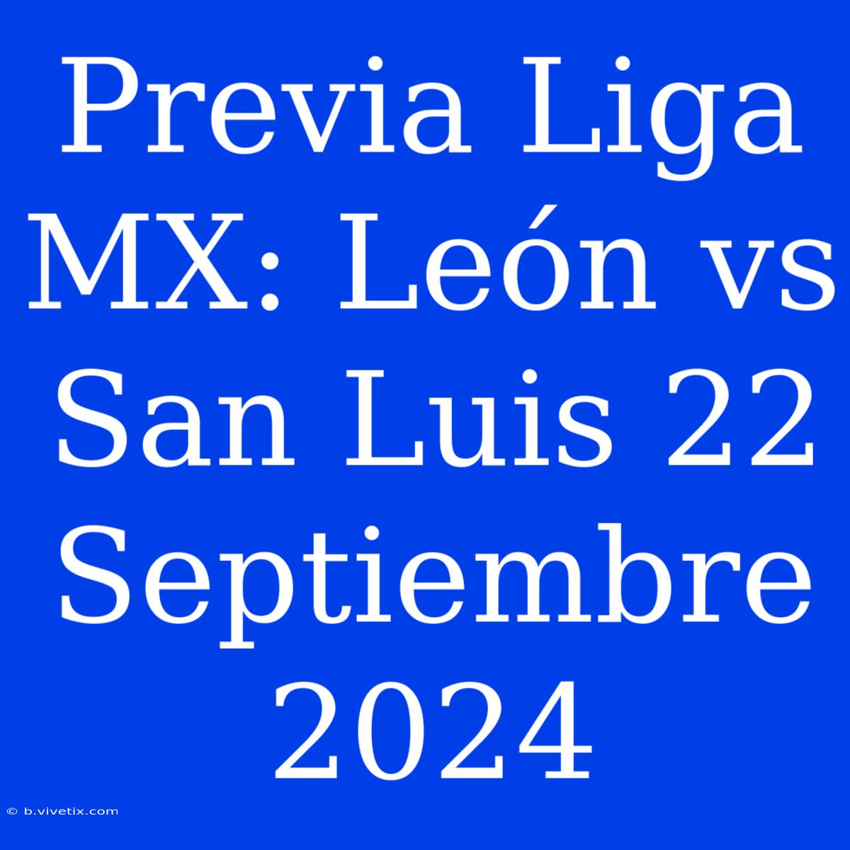 Previa Liga MX: León Vs San Luis 22 Septiembre 2024 