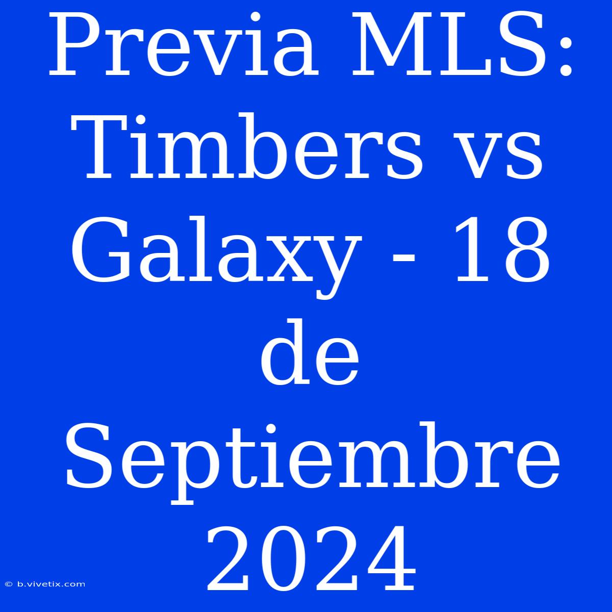 Previa MLS: Timbers Vs Galaxy - 18 De Septiembre 2024