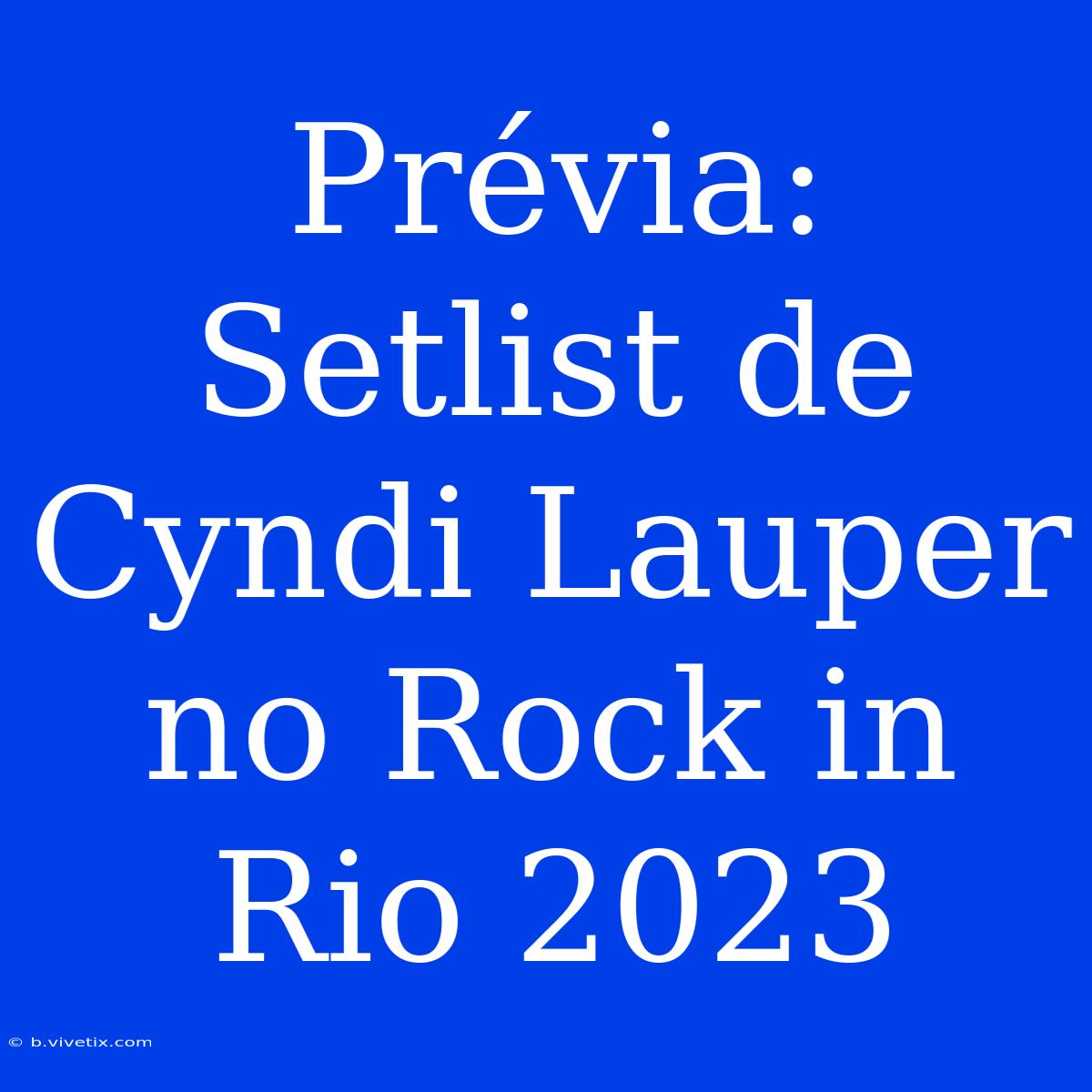 Prévia: Setlist De Cyndi Lauper No Rock In Rio 2023