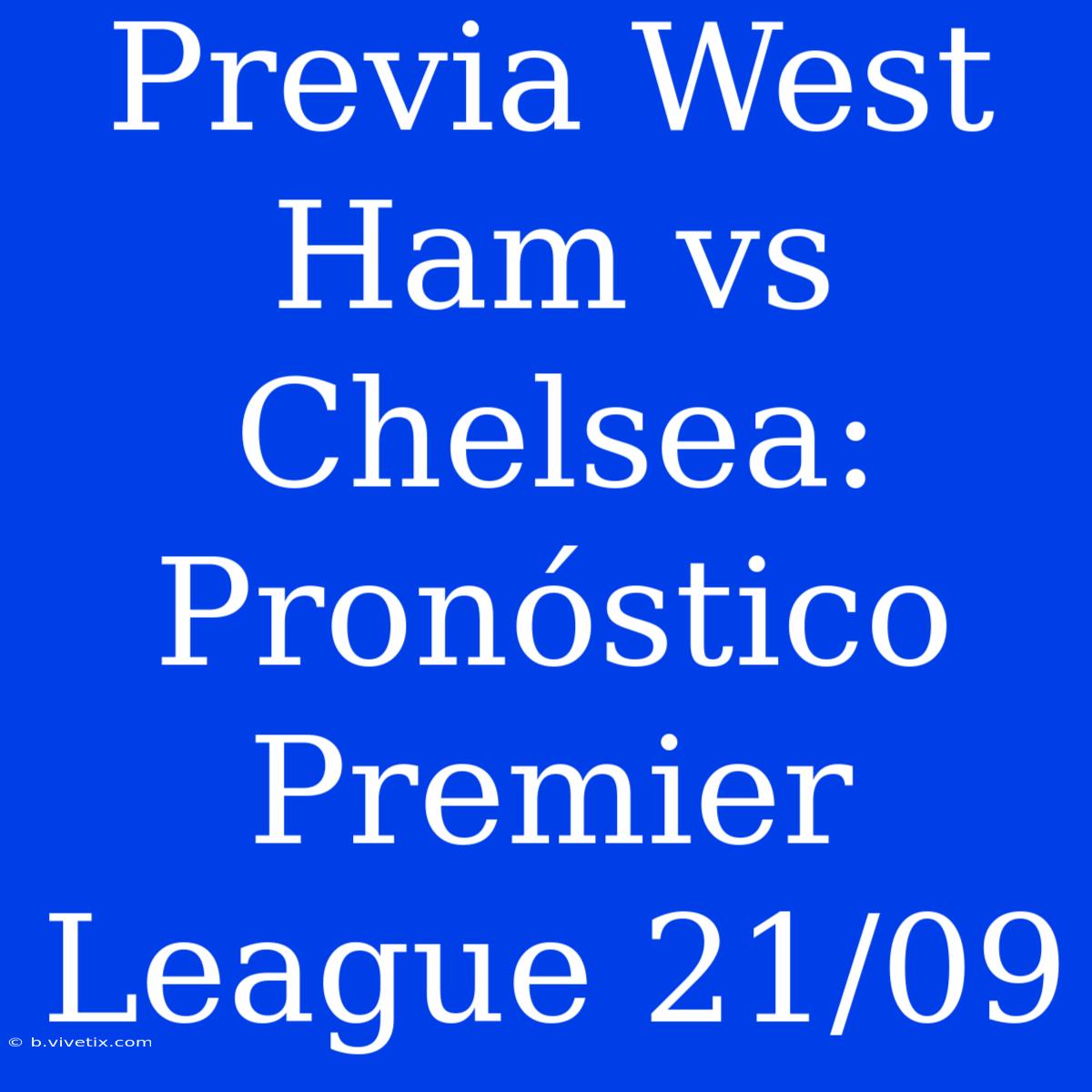 Previa West Ham Vs Chelsea: Pronóstico Premier League 21/09