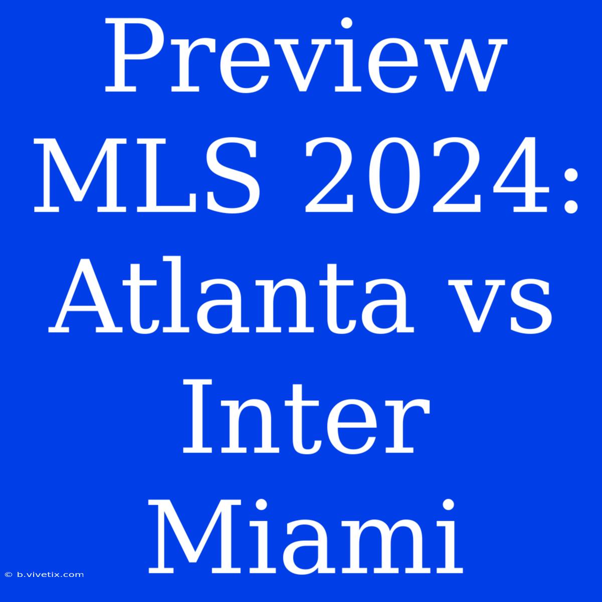 Preview MLS 2024: Atlanta Vs Inter Miami