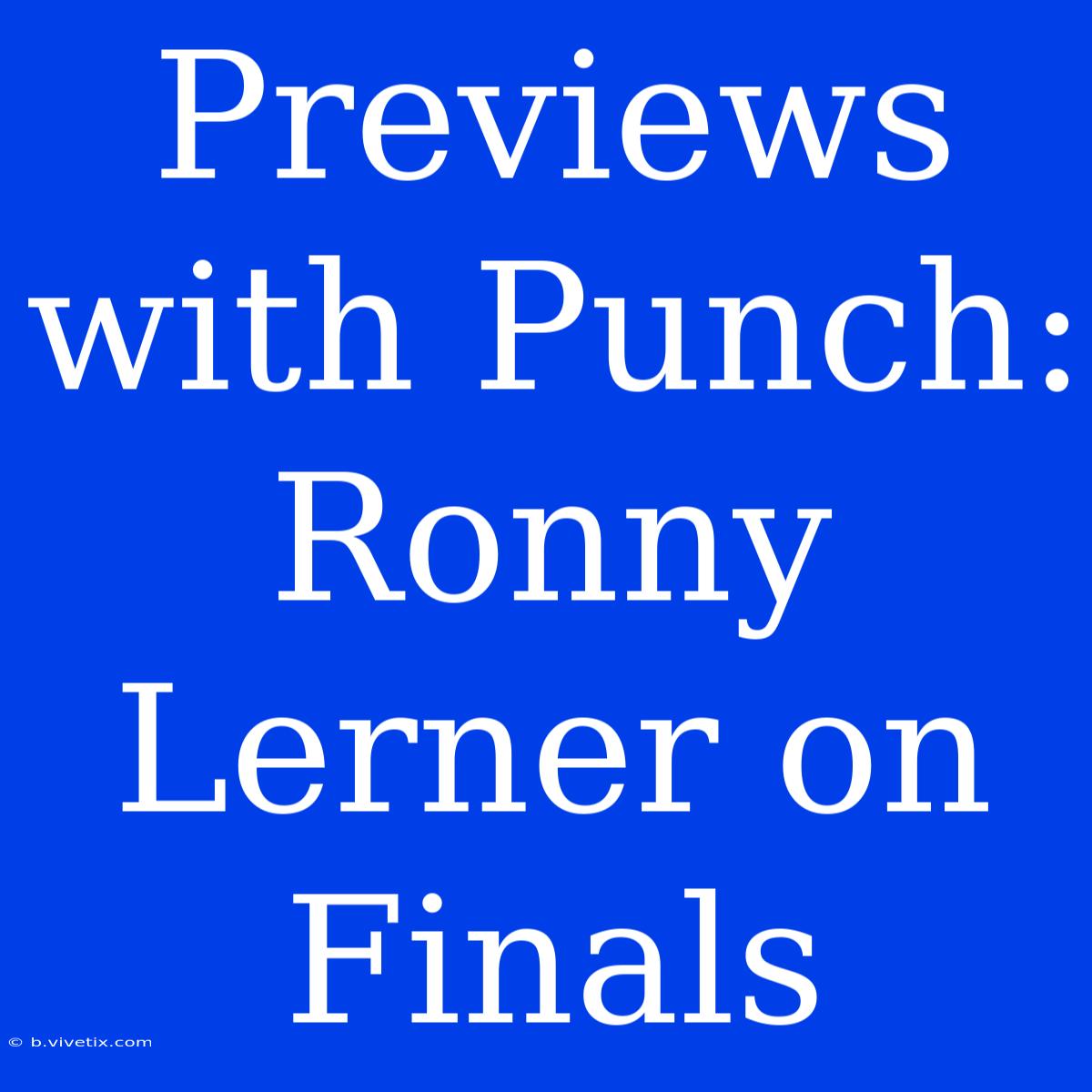 Previews With Punch: Ronny Lerner On Finals